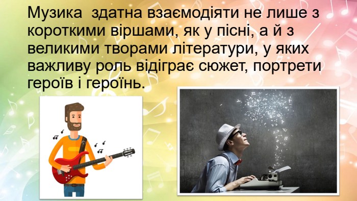 Музика здатна взаємодіяти не лише з короткими віршами, як у пісні, а й з великими творами літератури, у яких важливу роль відіграє сюжет, портрети героїв і героїнь.