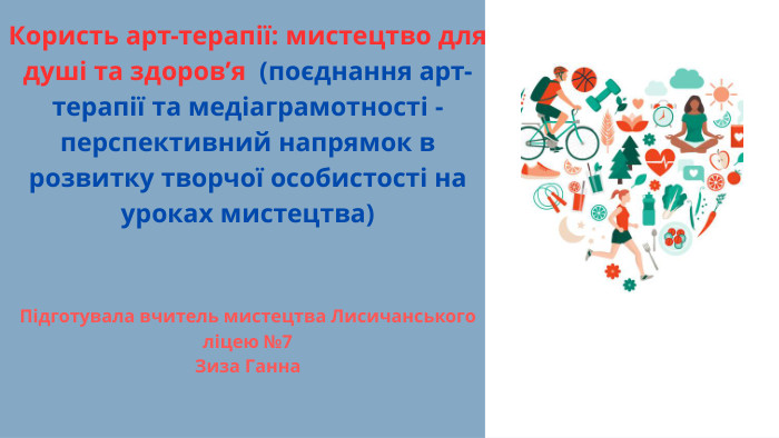 Користь арт-терапії: мистецтво для душі та здоров’я (поєднання арт-терапії та медіаграмотності - перспективний напрямок в розвитку творчої особистості на уроках мистецтва)Підготувала вчитель мистецтва Лисичанського ліцею №7 Зиза Ганна 