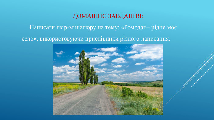 ДОМАШНЄ ЗАВДАННЯ: Написати твір-мініатюру на тему: «Ромодан– рідне моє село», використовуючи прислівники різного написання.