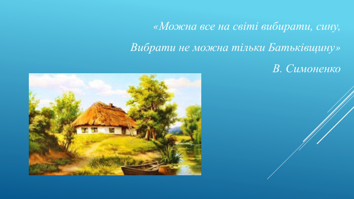 «Можна все на світі вибирати, сину,Вибрати не можна тільки Батьківщину» В. Симоненко