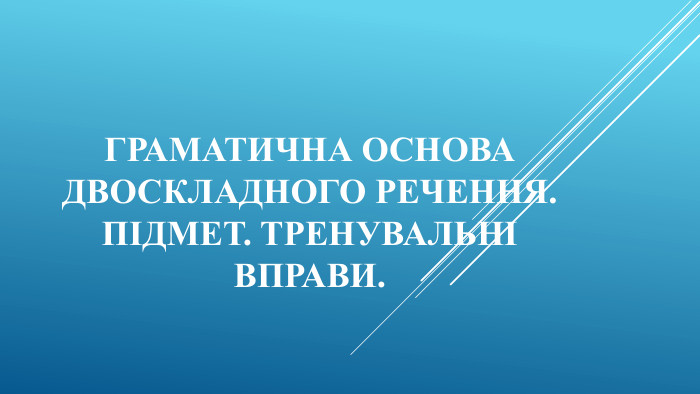Граматична основа двоскладного речення. Підмет. Тренувальні вправи.