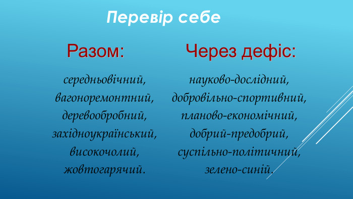 Перевір себесередньовічний, вагоноремонтний, деревообробний, західноукраїнський, високочолий, жовтогарячий.науково-дослідний, добровільно-спортивний, планово-економічний, добрий-предобрий, суспільно-політичний, зелено-синій. Разом: Через дефіс: