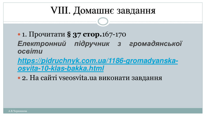 VIII. Домашнє завдання А. В. Чернишева1. Прочитати § 37 стор.167-170 Електронний підручник з громадянської освітиhttps://pidruchnyk.com.ua/1186-gromadyanska-osvita-10-klas-bakka.html2. На сайті vseosvita.ua виконати завдання