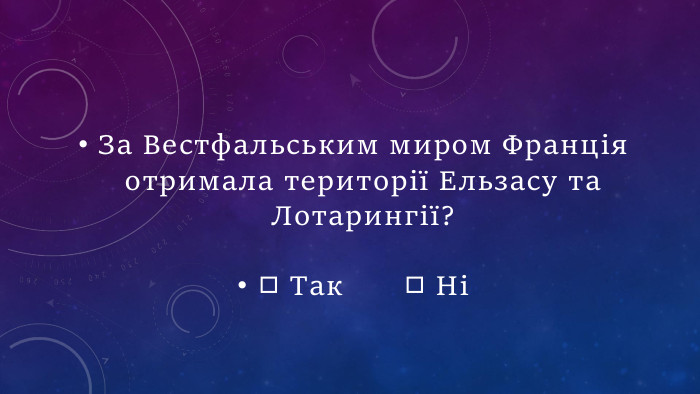 За Вестфальським миром Франція отримала території Ельзасу та Лотарингії?◻ Так  ◻ Ні