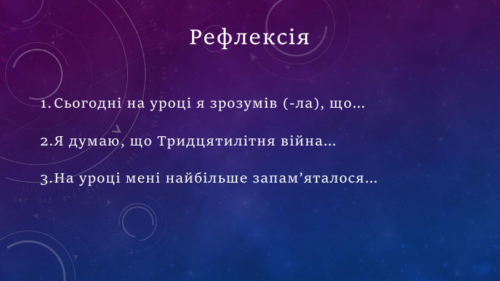 Сьогодні на уроці я зрозумів (-ла), що…Я думаю, що Тридцятилітня війна…На уроці мені найбільше запам’яталося…Рефлексія