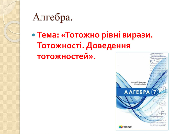  Алгебра. Тема: «Тотожно рівні вирази. Тотожності. Доведення тотожностей».