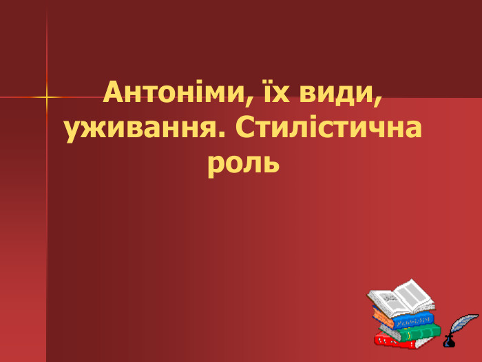 Антоніми, їх види, уживання. Стилістична роль