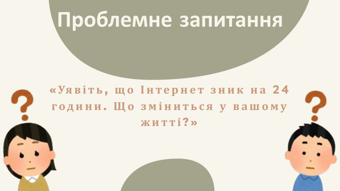 Проблемне запитання«Уявіть, що Інтернет зник на 24 години. Що зміниться у вашому житті?»
