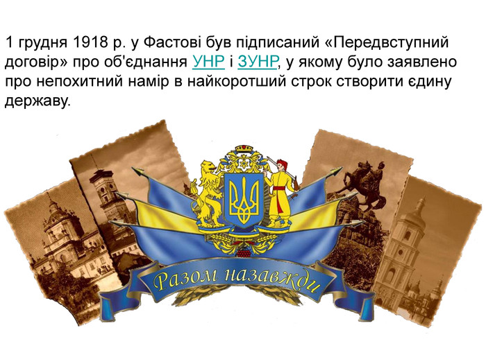 1 грудня 1918 р. у Фастові був підписаний «Передвступний договір» про об'єднання УНР і ЗУНР, у якому було заявлено про непохитний намір в найкоротший строк створити єдину державу.  