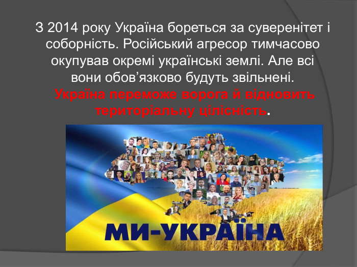 З 2014 року Україна бореться за суверенітет і соборність. Російський агресор тимчасово окупував окремі українські землі. Але всі вони обов’язково будуть звільнені. Україна переможе ворога й відновить територіальну цілісність.