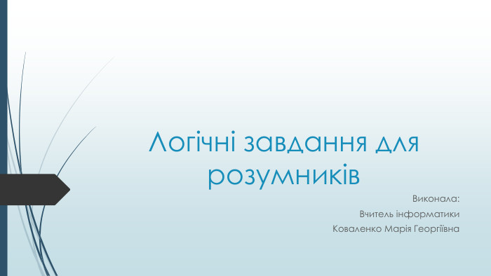 Логічні завдання для розумників. Виконала: Вчитель інформатики. Коваленко Марія Георгіївна 