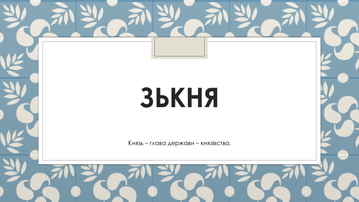 ЗЬКНЯКнязь – глава держави – князівства.