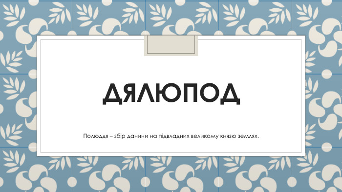 ДЯЛЮПОДПолюддя – збір данини на підвладних великому князю землях.