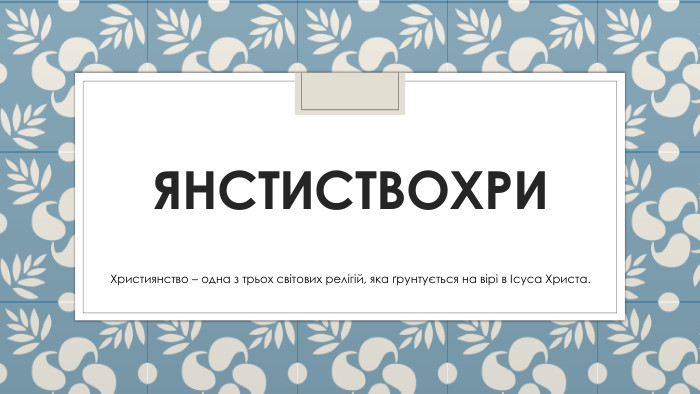 ЯНСТИСТВОХРИХристиянство – одна з трьох світових релігій, яка ґрунтується на вірі в Ісуса Христа.