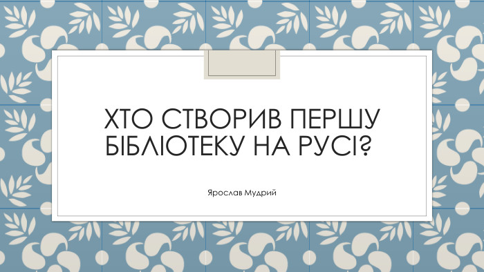 Хто створив першу бібліотеку на Русі? Ярослав Мудрий