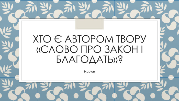 Хто є автором твору «Слово про закон і благодать»?Іларіон