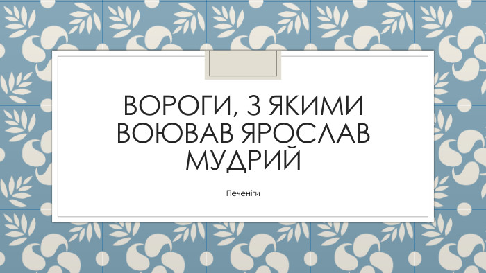 Вороги, з якими воював Ярослав Мудрий. Печеніги