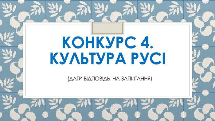 Конкурс 4. Культура Русі (дати відповідь на запитання)