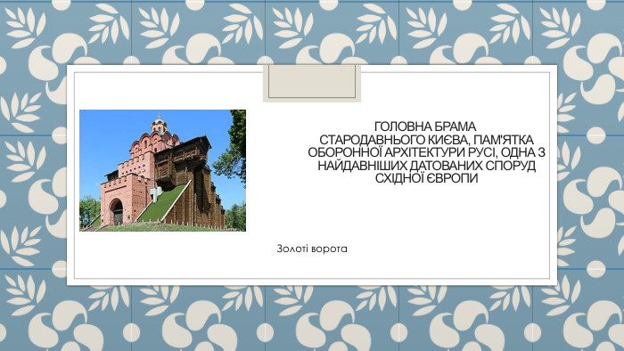 головна брама стародавнього києва, пам'ятка оборонної архітектури русі, одна з найдавніших датованих споруд Східної Європи. Золоті ворота