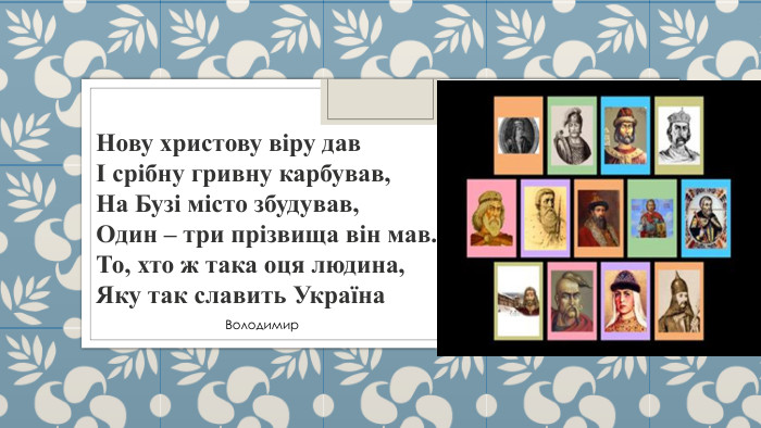 Нову христову віру давІ срібну гривну карбував,На Бузі місто збудував,Один – три прізвища він мав. То, хто ж така оця людина,Яку так славить Україна     Володимир