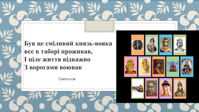 Був це сміливий князь-воякавсе в таборі проживав,І ціле життя відважно. З ворогами воював. Святослав