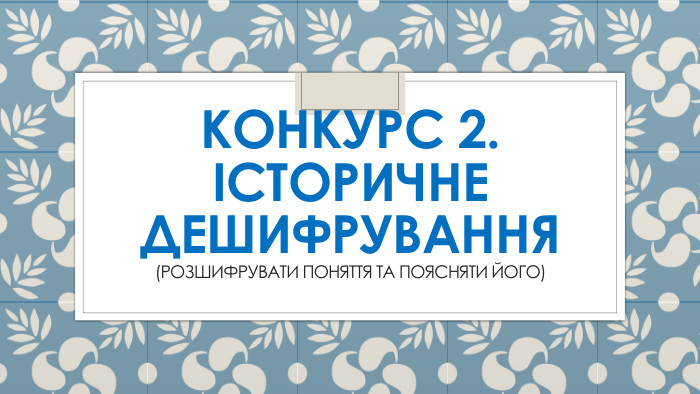 Конкурс 2. Історичне дешифрування (розшифрувати поняття та поясняти його)