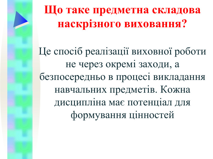 Що таке предметна складова наскрізного виховання?  Це спосіб реалізації виховної роботи не через окремі заходи, а безпосередньо в процесі викладання навчальних предметів. Кожна дисципліна має потенціал для формування цінностей  