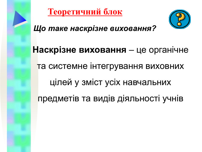 Теоретичний блок Що таке наскрізне виховання? Наскрізне виховання – це органічне та системне інтегрування виховних цілей у зміст усіх навчальних предметів та видів діяльності учнів 