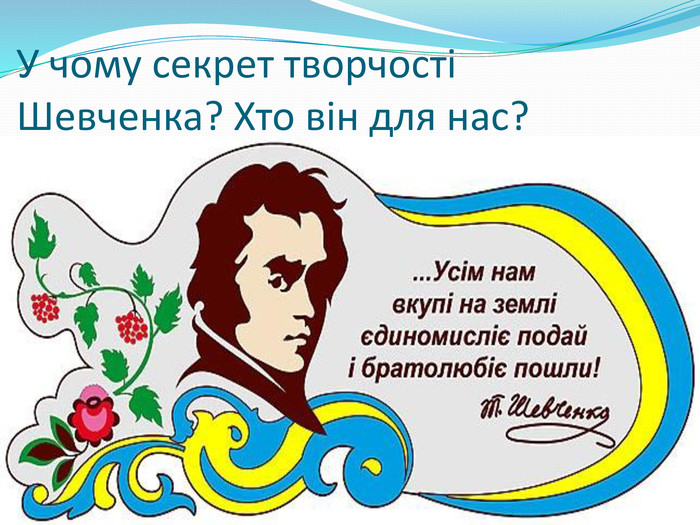 У чому секрет творчості Шевченка? Хто він для нас?