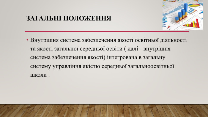 ЗАГАЛЬНІ ПОЛОЖЕННЯВнутрішня система забезпечення якості освітньої діяльності та якості загальної середньої освіти ( далі - внутрішня система забезпечення якості) інтегрована в загальну систему управління якістю середньої загальноосвітньої школи .
