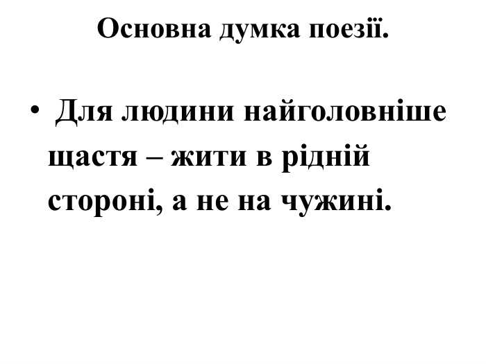 Основна думка поезії. Для людини найголовніше щастя – жити в рідній стороні, а не на чужині.