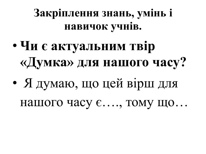 Закріплення знань, умінь і навичок учнів. Чи є актуальним твір «Думка» для нашого часу? Я думаю, що цей вірш для нашого часу є…., тому що… 