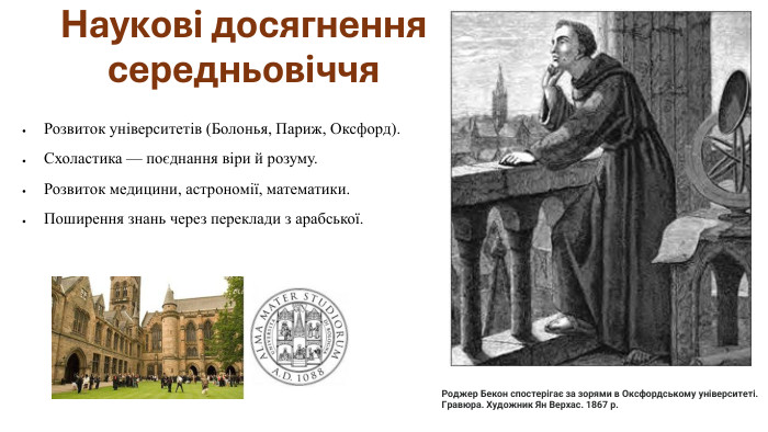 Наукові досягнення середньовіччя. Розвиток університетів (Болонья, Париж, Оксфорд). Схоластика — поєднання віри й розуму. Розвиток медицини, астрономії, математики. Поширення знань через переклади з арабської. Роджер Бекон спостерігає за зорями в Оксфордському університеті. Гравюра. Художник Ян Верхас. 1867 р.