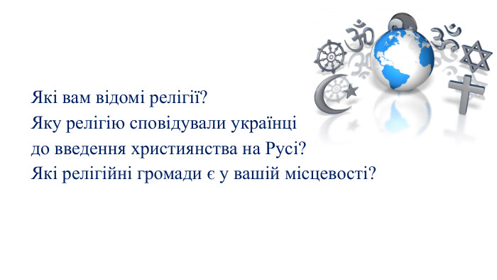 Які вам відомі релігії?Яку релігію сповідували українці до введення християнства на Русі?Які релігійні громади є у вашій місцевості?