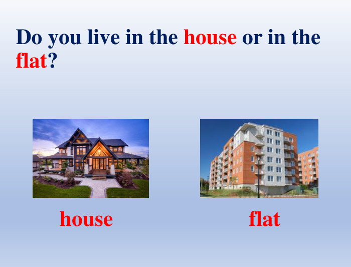 Do you live in the house or in the flat?houseflat