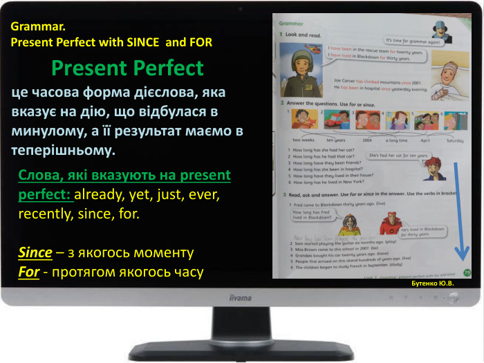Бутенко Ю. В. Grammar. Present Perfect with SINCE and FOR Бутенко Ю. В. Present Perfectце часова форма дієслова, яка вказує на дію, що відбулася в минулому, а її результат маємо в теперішньому. Слова, які вказують на present perfect: already, yet, just, ever, recently, since, for. Since – з якогось моменту. For - протягом якогось часу