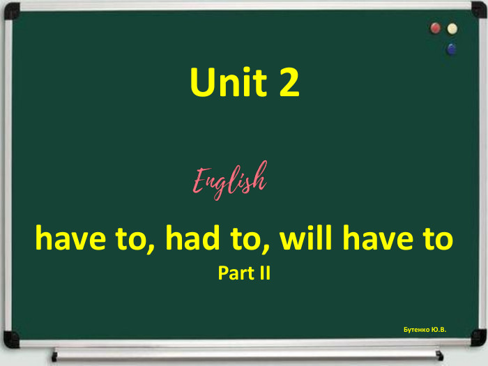 Unit 2have to, had to, will have to. Part IIБутенко Ю. В.r