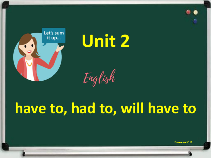 Unit 2have to, had to, will have to. Бутенко Ю. В.