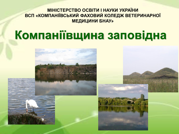 Компаніївщина заповідна МІНІСТЕРСТВО ОСВІТИ І НАУКИ УКРАЇНИ ВСП «КОМПАНІЇВСЬКИЙ ФАХОВИЙ КОЛЕДЖ ВЕТЕРИНАРНОЇ МЕДИЦИНИ БНАУ» 