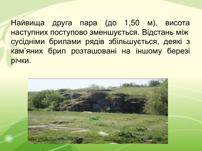 Найвища друга пара (до 1,50 м), висота наступних поступово зменшується. Відстань між сусідніми брилами рядів збільшується, деякі з кам’яних брил розташовані на іншому березі річки.  