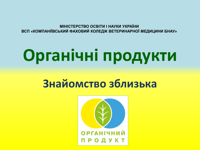 Органічні продукти. Знайомство зблизька. МІНІСТЕРСТВО ОСВІТИ І НАУКИ УКРАЇНИВСП «КОМПАНІЇВСЬКИЙ ФАХОВИЙ КОЛЕДЖ ВЕТЕРИНАРНОЇ МЕДИЦИНИ БНАУ»