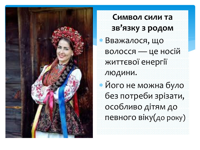Символ сили та зв’язку з родом. Вважалося, що волосся — це носій життєвої енергії людини. Його не можна було без потреби зрізати, особливо дітям до певного віку(до року)