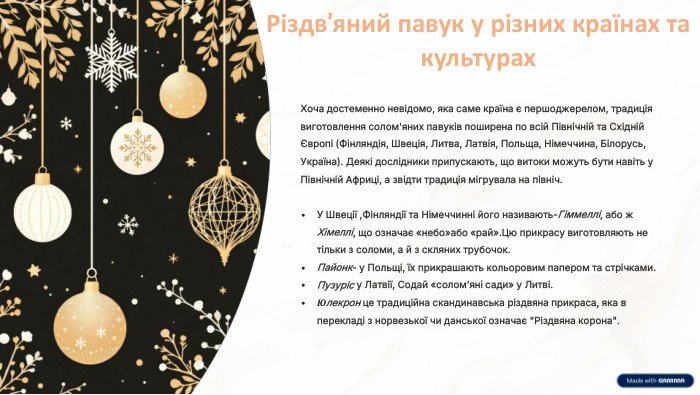 Різдв’яний павук у різних країнах та культурах. Хоча достеменно невідомо, яка саме країна є першоджерелом, традиція виготовлення солом'яних павуків поширена по всій Північній та Східній Європі (Фінляндія, Швеція, Литва, Латвія, Польща, Німеччина, Білорусь, Україна). Деякі дослідники припускають, що витоки можуть бути навіть у Північній Африці, а звідти традиція мігрувала на північ. У Швеції ,Фінляндії та Німеччинні його називають-Гіммеллі, або ж Хімеллі, що означає «небо»або «рай». Цю прикрасу виготовляють не тільки з соломи, а й з скляних трубочок. Пайонк- у Польщі, їх прикрашають кольоровим папером та стрічками. Пузуріс у Латвії, Содай «солом’яні сади» у Литві. Юлекрон це традиційна скандинавська різдвяна прикраса, яка в перекладі з норвезької чи данської означає 