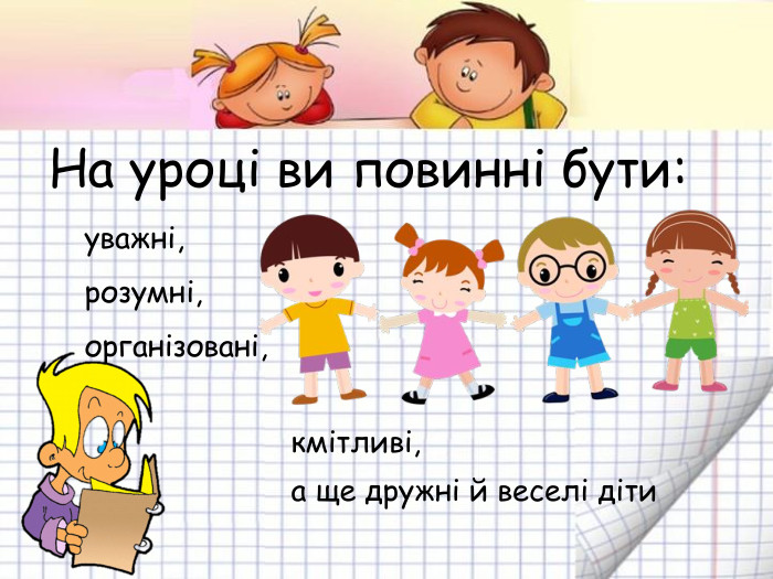 На уроці ви повинні бути:     уважні,     розумні,     організовані,                                                                                    кмітливі,                            а ще дружні й веселі діти   