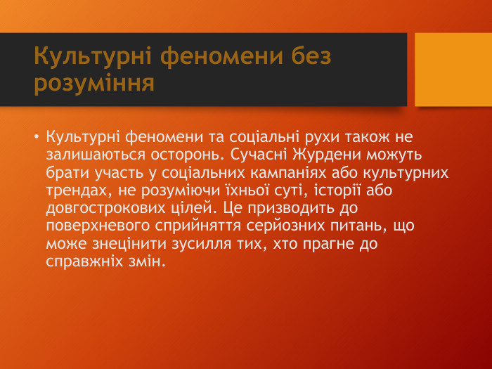 Культурні феномени без розуміння. Культурні феномени та соціальні рухи також не залишаються осторонь. Сучасні Журдени можуть брати участь у соціальних кампаніях або культурних трендах, не розуміючи їхньої суті, історії або довгострокових цілей. Це призводить до поверхневого сприйняття серйозних питань, що може знецінити зусилля тих, хто прагне до справжніх змін.