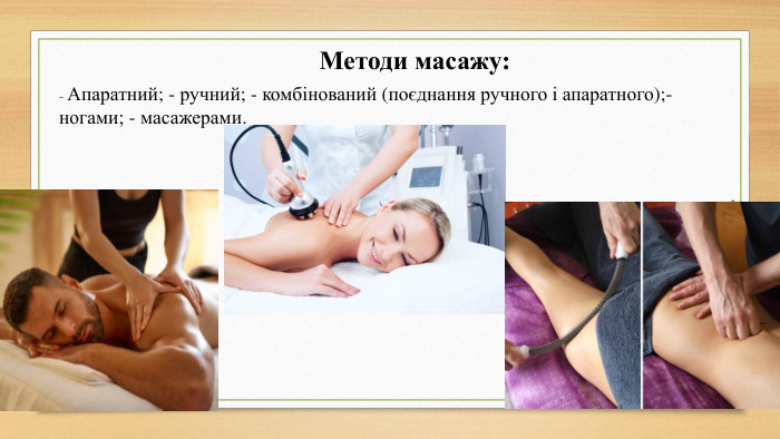 Методи масажу:- Апаратний; - ручний; - комбінований (поєднання ручного і апаратного);- ногами; - масажерами.