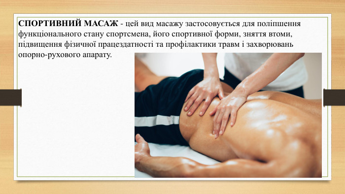 СПОРТИВНИЙ МАСАЖ - цей вид масажу застосовується для поліпшення функціонального стану спортсмена, його спортивної форми, зняття втоми, підвищення фізичної працездатності та профілактики травм і захворювань опорно-рухового апарату. 