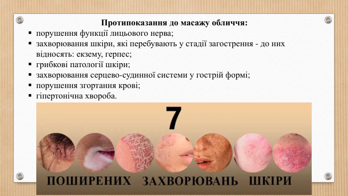 Протипоказання до масажу обличчя:порушення функції лицьового нерва;захворювання шкіри, які перебувають у стадії загострення - до них відносять: екзему, герпес;грибкові патології шкіри;захворювання серцево-судинної системи у гострій формі;порушення згортання крові;гіпертонічна хвороба.