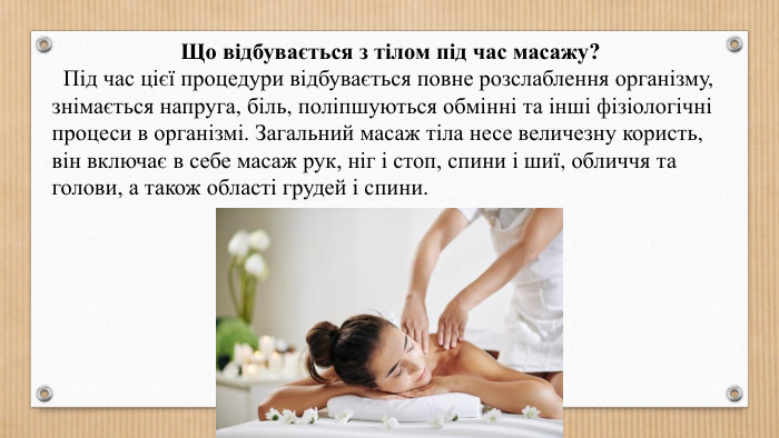 Що відбувається з тілом під час масажу? Під час цієї процедури відбувається повне розслаблення організму, знімається напруга, біль, поліпшуються обмінні та інші фізіологічні процеси в організмі. Загальний масаж тіла несе величезну користь, він включає в себе масаж рук, ніг і стоп, спини і шиї, обличчя та голови, а також області грудей і спини.