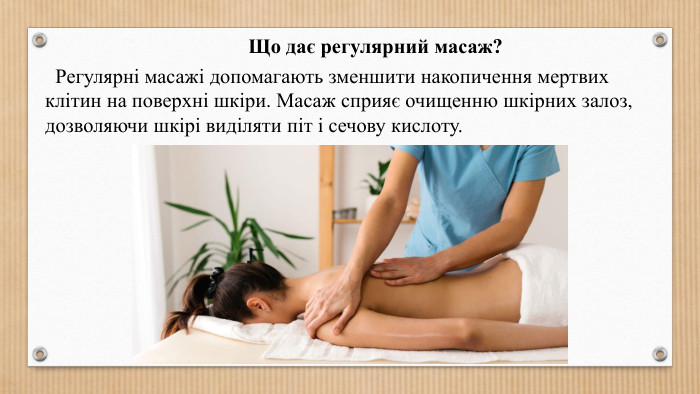 Що дає регулярний масаж? Регулярні масажі допомагають зменшити накопичення мертвих клітин на поверхні шкіри. Масаж сприяє очищенню шкірних залоз, дозволяючи шкірі виділяти піт і сечову кислоту.